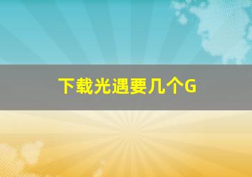 下载光遇要几个G