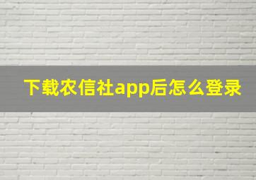 下载农信社app后怎么登录