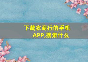 下载农商行的手机APP,搜索什么