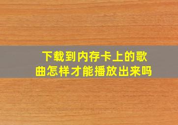 下载到内存卡上的歌曲怎样才能播放出来吗