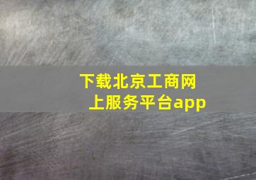 下载北京工商网上服务平台app