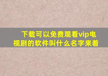 下载可以免费观看vip电视剧的软件叫什么名字来着