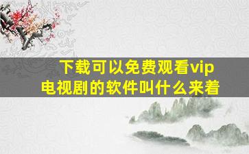 下载可以免费观看vip电视剧的软件叫什么来着