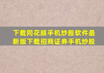 下载同花顺手机炒股软件最新版下载招商证券手机炒股