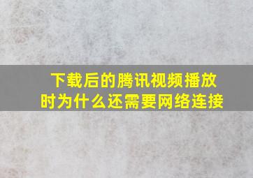 下载后的腾讯视频播放时为什么还需要网络连接