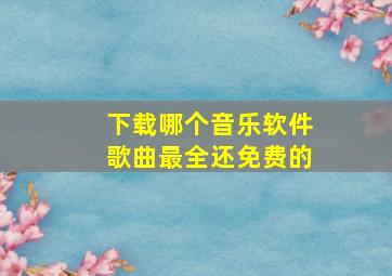 下载哪个音乐软件歌曲最全还免费的