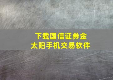 下载国信证券金太阳手机交易软件