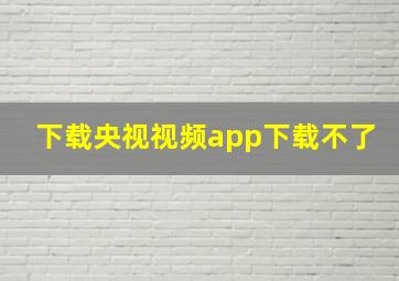 下载央视视频app下载不了