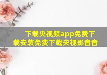 下载央视频app免费下载安装免费下载央视影音音