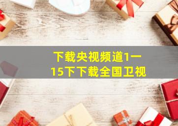 下载央视频道1一15下下载全国卫视