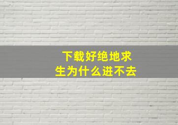 下载好绝地求生为什么进不去