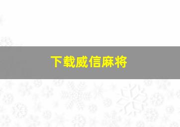 下载威信麻将