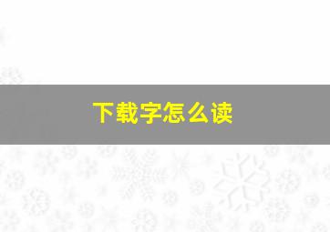 下载字怎么读