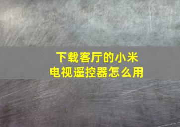 下载客厅的小米电视遥控器怎么用