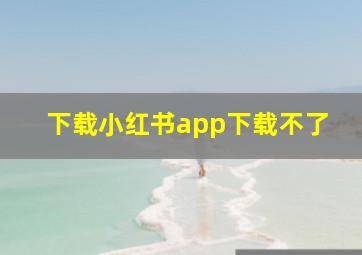 下载小红书app下载不了