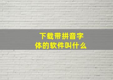 下载带拼音字体的软件叫什么