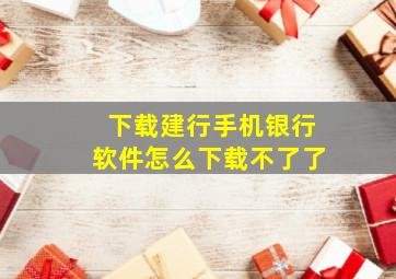 下载建行手机银行软件怎么下载不了了