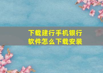 下载建行手机银行软件怎么下载安装