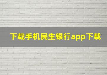 下载手机民生银行app下载