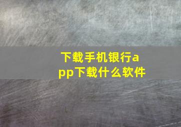 下载手机银行app下载什么软件