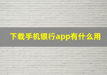 下载手机银行app有什么用