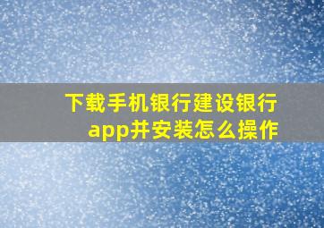 下载手机银行建设银行app并安装怎么操作