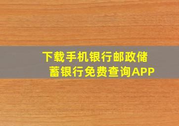 下载手机银行邮政储蓄银行免费查询APP