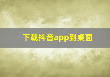 下载抖音app到桌面