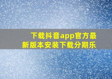 下载抖音app官方最新版本安装下载分期乐