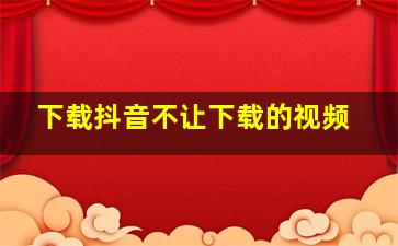 下载抖音不让下载的视频