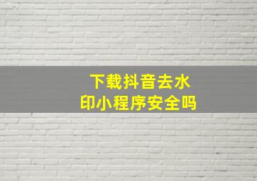 下载抖音去水印小程序安全吗