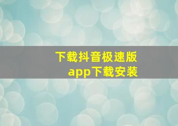 下载抖音极速版app下载安装