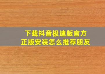 下载抖音极速版官方正版安装怎么推荐朋友