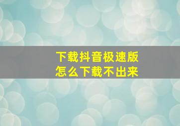 下载抖音极速版怎么下载不出来