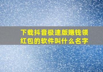 下载抖音极速版赚钱领红包的软件叫什么名字