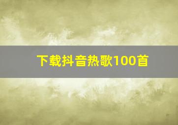 下载抖音热歌100首