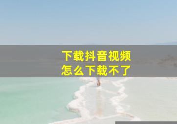 下载抖音视频怎么下载不了