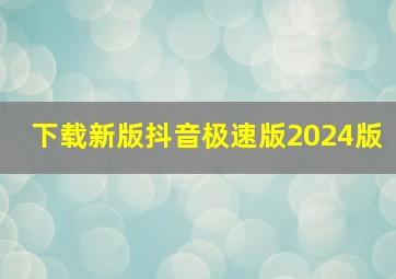 下载新版抖音极速版2024版