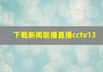 下载新闻联播直播cctv13