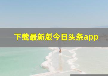 下载最新版今日头条app