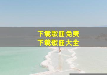 下载歌曲免费下载歌曲大全