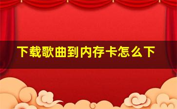 下载歌曲到内存卡怎么下