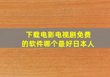 下载电影电视剧免费的软件哪个最好日本人