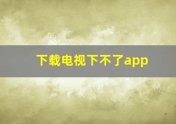 下载电视下不了app