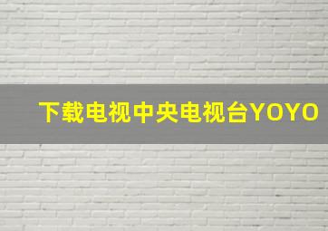 下载电视中央电视台YOYO