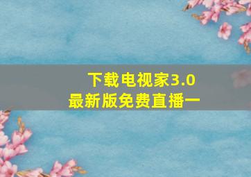 下载电视家3.0最新版免费直播一