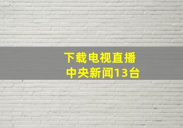 下载电视直播中央新闻13台