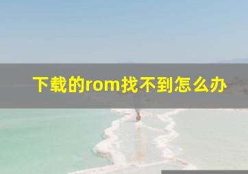 下载的rom找不到怎么办