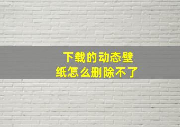 下载的动态壁纸怎么删除不了