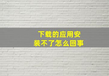 下载的应用安装不了怎么回事